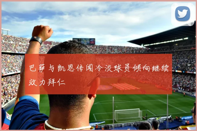巴萨与凯恩传闻冷淡球员倾向继续效力拜仁