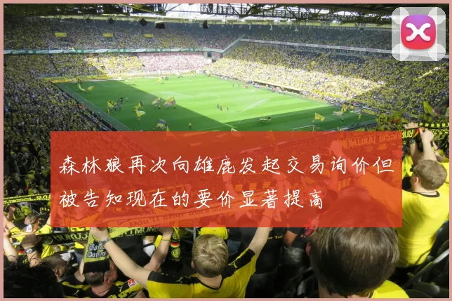 森林狼再次向雄鹿发起交易询价但被告知现在的要价显著提高