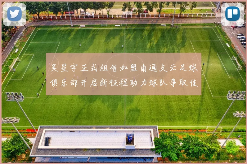 吴星宇正式租借加盟南通支云足球俱乐部开启新征程助力球队争取佳绩