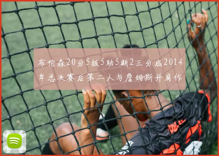 布伦森20分5板5助5断2三分成2014年总决赛后第二人与詹姆斯并肩作战