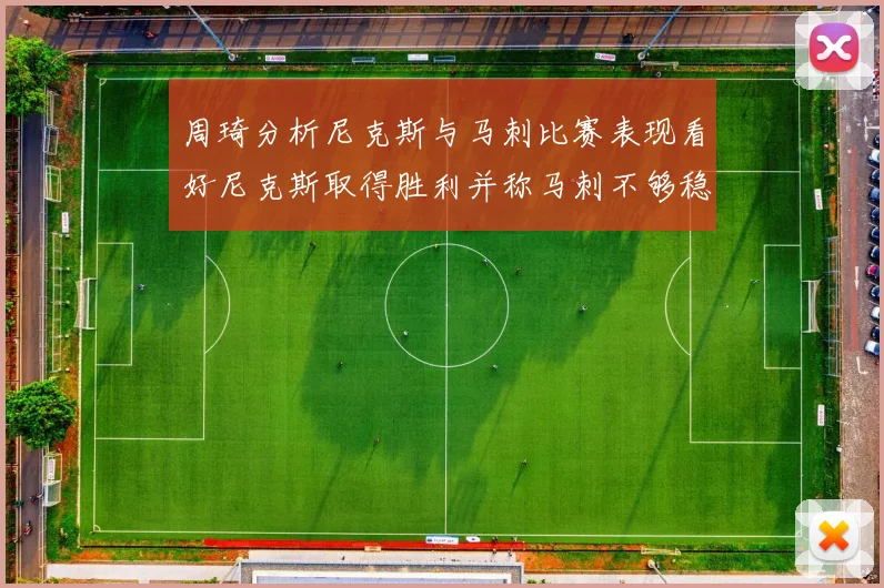 周琦分析尼克斯与马刺比赛表现看好尼克斯取得胜利并称马刺不够稳定