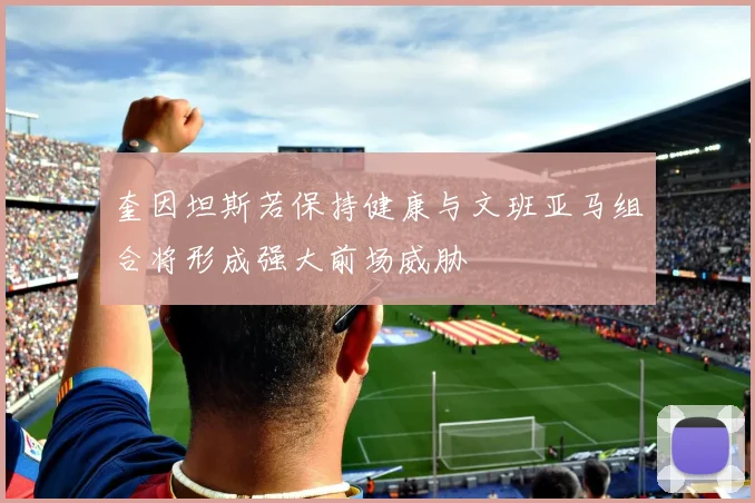 奎因坦斯若保持健康与文班亚马组合将形成强大前场威胁